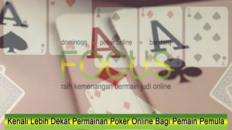 Kenali Lebih Dekat Permainan Poker Online Bagi Pemain Pemula